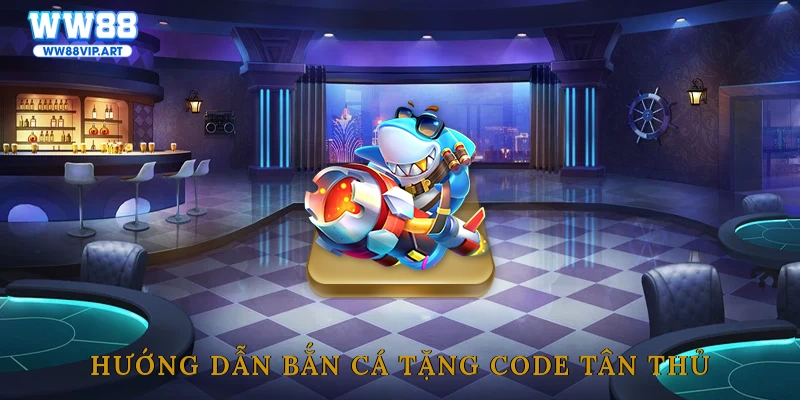 Hướng dẫn bắn cá tặng code tân thủ